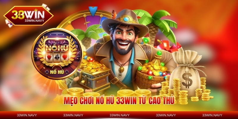 Mẹo chơi nổ hũ 33WIN từ cao thủ